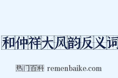 和仲祥大风韵反义词是什么意思的图片